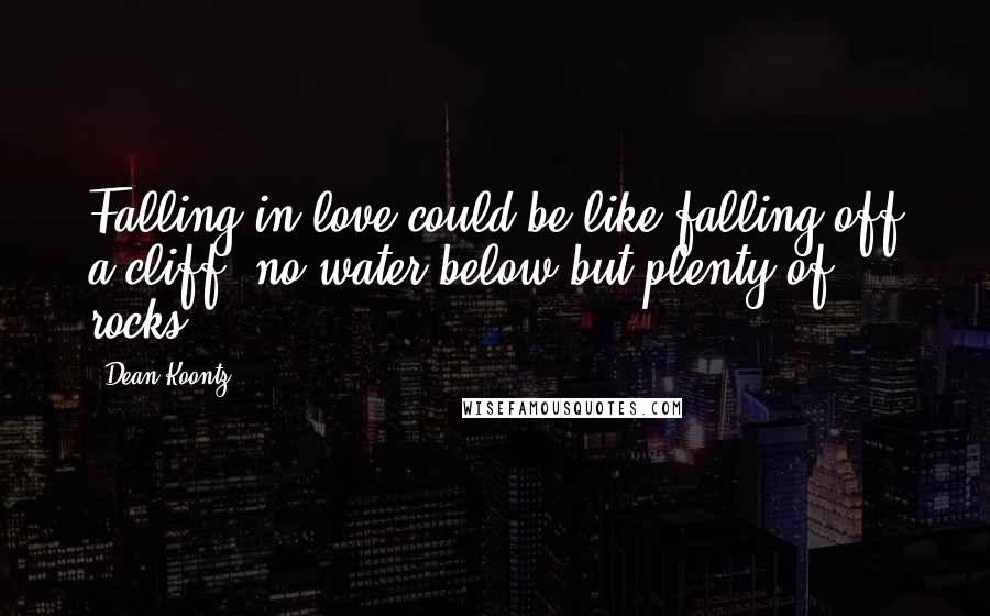Dean Koontz Quotes: Falling in love could be like falling off a cliff, no water below but plenty of rocks.