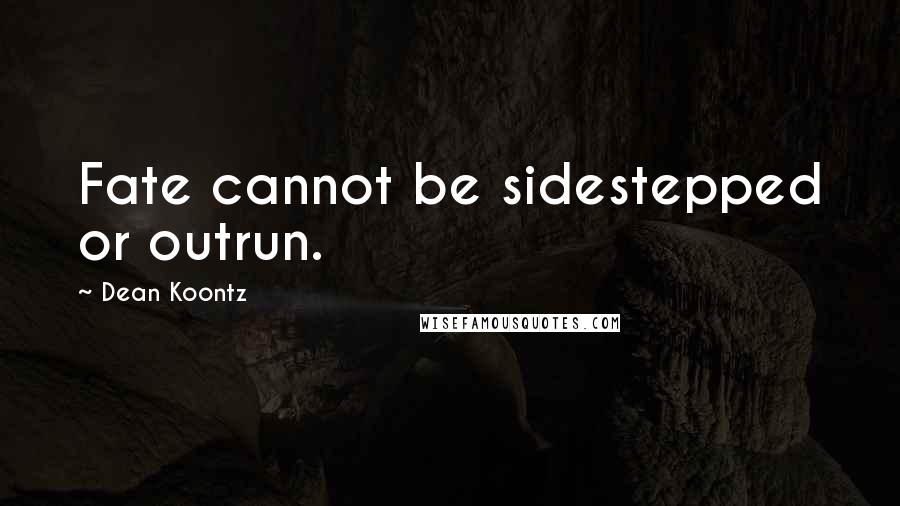 Dean Koontz Quotes: Fate cannot be sidestepped or outrun.