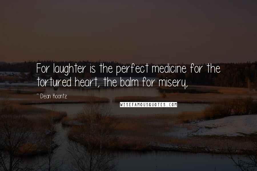 Dean Koontz Quotes: For laughter is the perfect medicine for the tortured heart, the balm for misery,