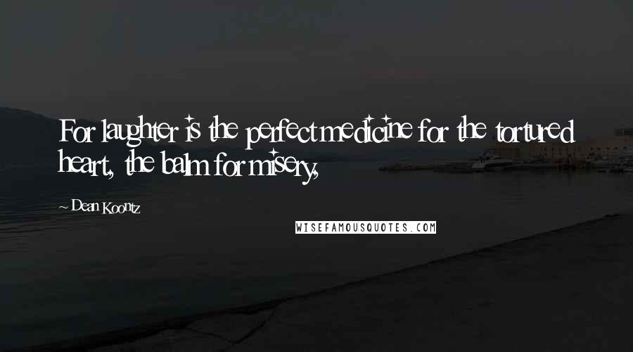 Dean Koontz Quotes: For laughter is the perfect medicine for the tortured heart, the balm for misery,