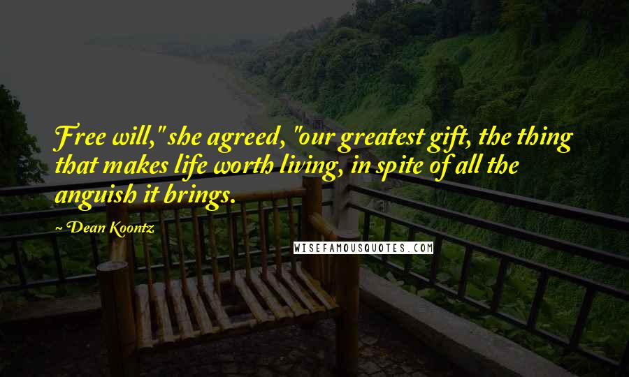 Dean Koontz Quotes: Free will," she agreed, "our greatest gift, the thing that makes life worth living, in spite of all the anguish it brings.