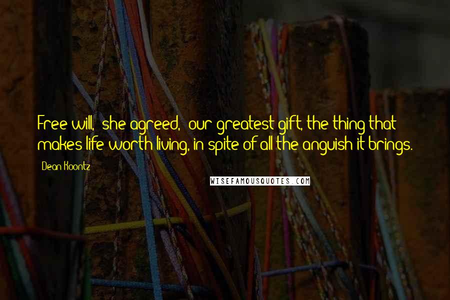 Dean Koontz Quotes: Free will," she agreed, "our greatest gift, the thing that makes life worth living, in spite of all the anguish it brings.