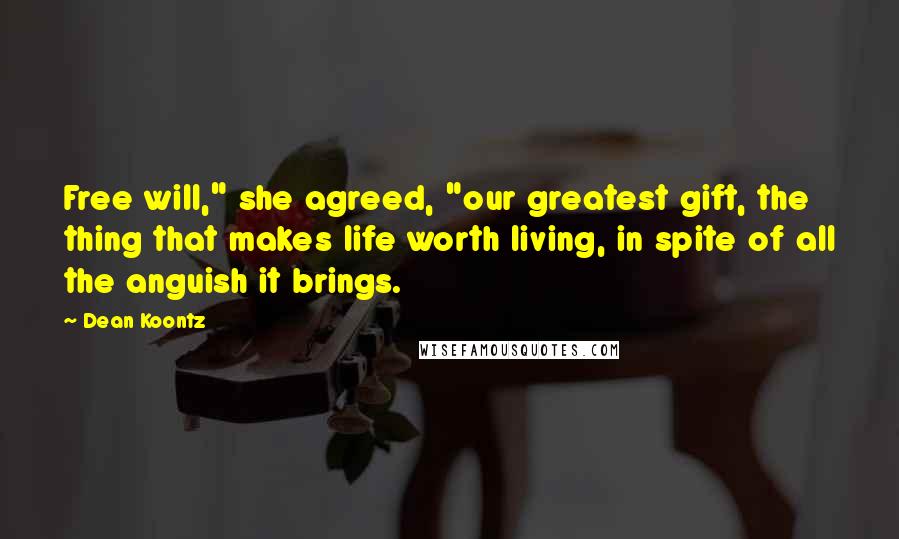 Dean Koontz Quotes: Free will," she agreed, "our greatest gift, the thing that makes life worth living, in spite of all the anguish it brings.