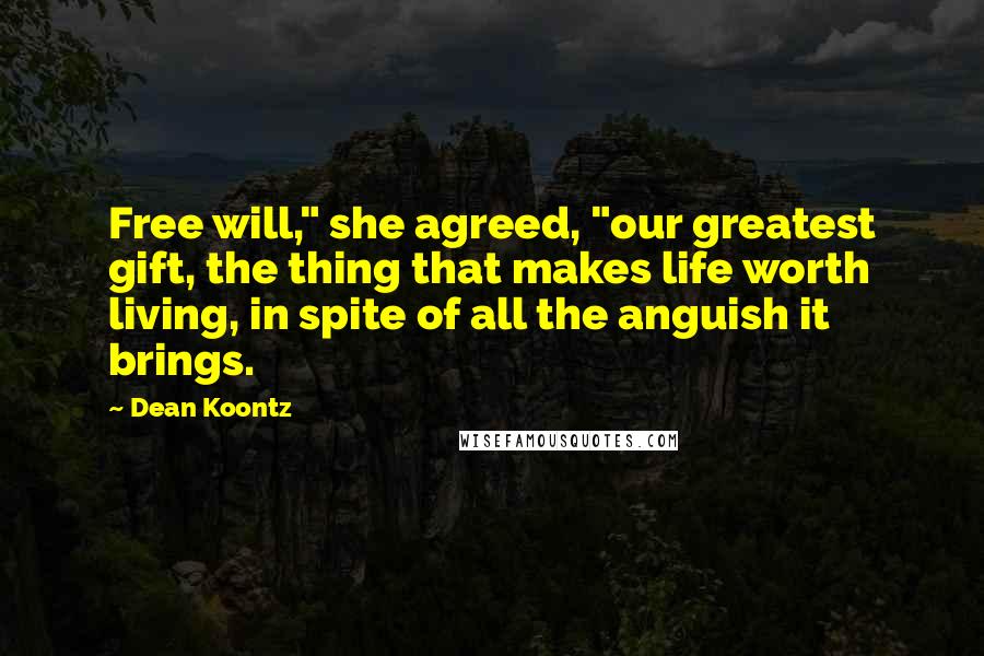 Dean Koontz Quotes: Free will," she agreed, "our greatest gift, the thing that makes life worth living, in spite of all the anguish it brings.