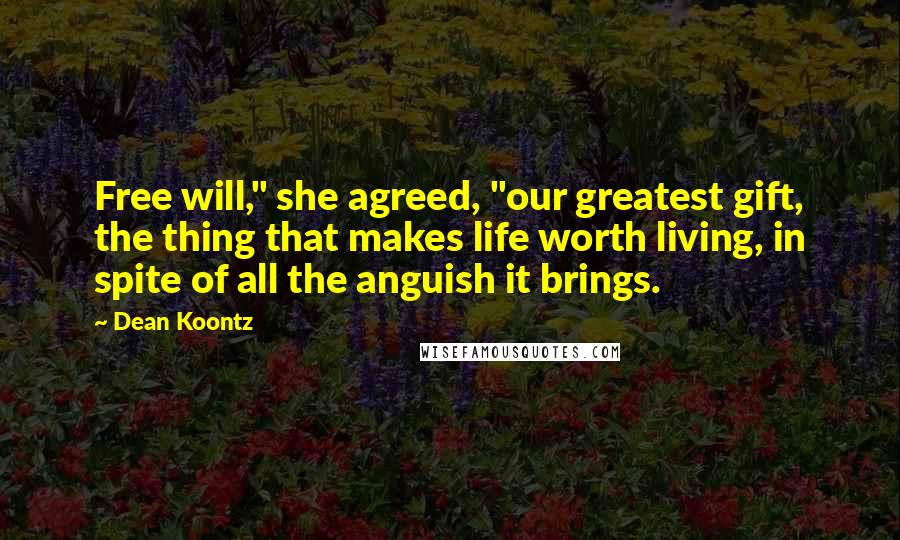 Dean Koontz Quotes: Free will," she agreed, "our greatest gift, the thing that makes life worth living, in spite of all the anguish it brings.