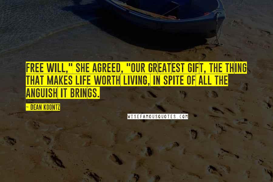 Dean Koontz Quotes: Free will," she agreed, "our greatest gift, the thing that makes life worth living, in spite of all the anguish it brings.