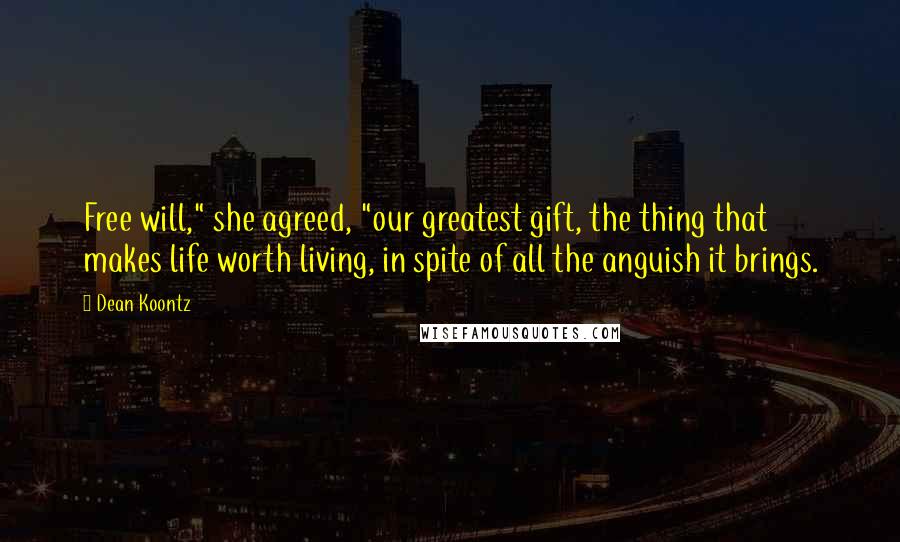 Dean Koontz Quotes: Free will," she agreed, "our greatest gift, the thing that makes life worth living, in spite of all the anguish it brings.