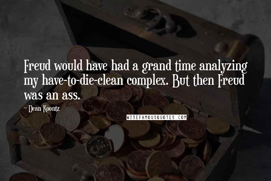 Dean Koontz Quotes: Freud would have had a grand time analyzing my have-to-die-clean complex. But then Freud was an ass.