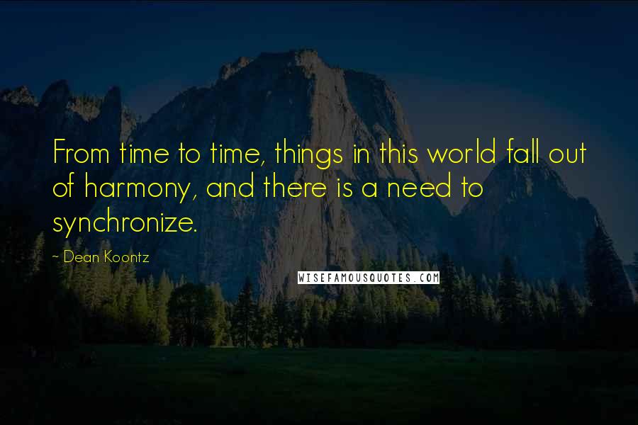 Dean Koontz Quotes: From time to time, things in this world fall out of harmony, and there is a need to synchronize.