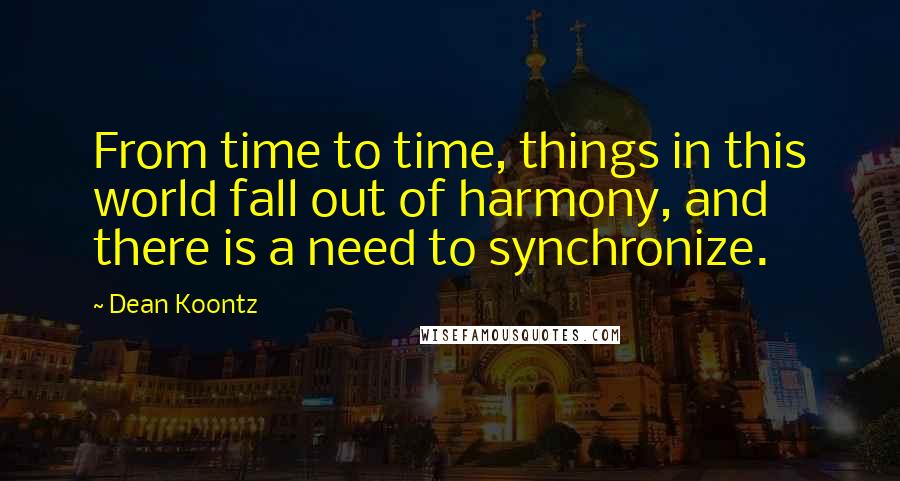 Dean Koontz Quotes: From time to time, things in this world fall out of harmony, and there is a need to synchronize.