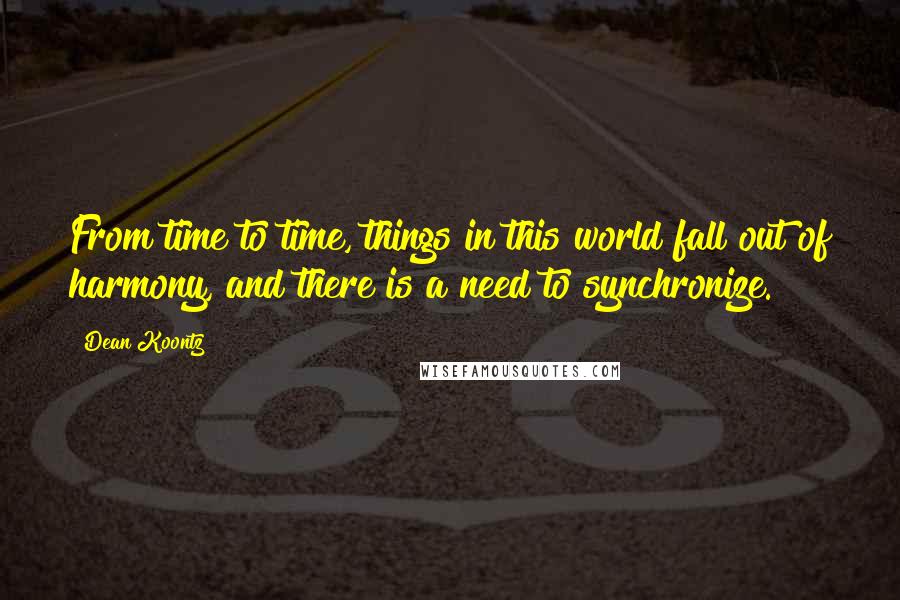 Dean Koontz Quotes: From time to time, things in this world fall out of harmony, and there is a need to synchronize.