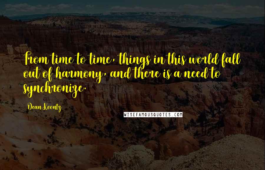 Dean Koontz Quotes: From time to time, things in this world fall out of harmony, and there is a need to synchronize.