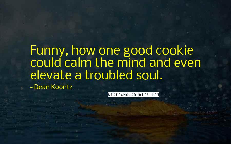 Dean Koontz Quotes: Funny, how one good cookie could calm the mind and even elevate a troubled soul.