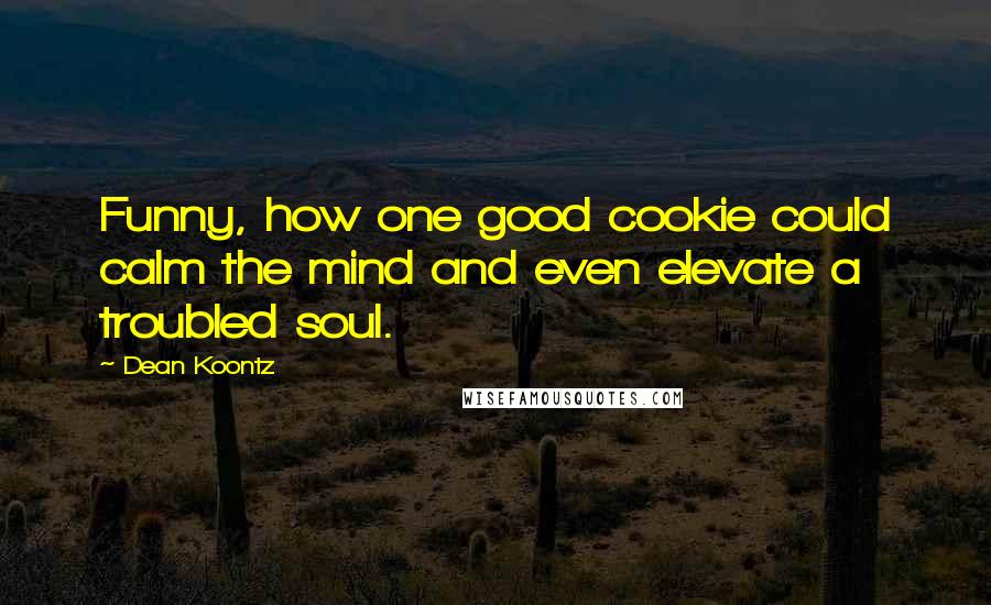 Dean Koontz Quotes: Funny, how one good cookie could calm the mind and even elevate a troubled soul.