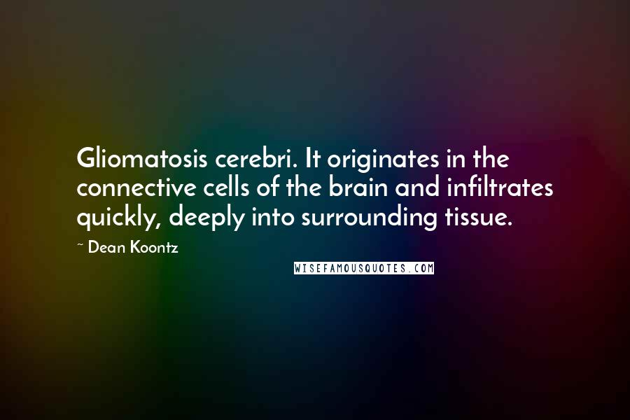 Dean Koontz Quotes: Gliomatosis cerebri. It originates in the connective cells of the brain and infiltrates quickly, deeply into surrounding tissue.