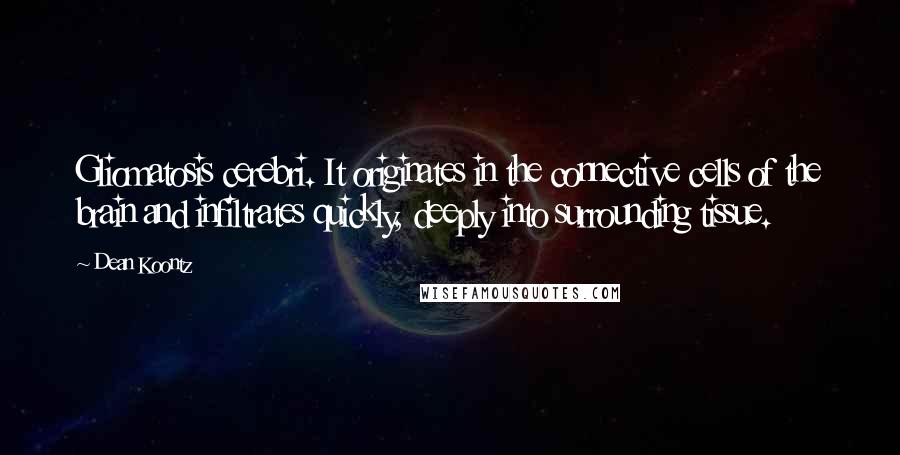 Dean Koontz Quotes: Gliomatosis cerebri. It originates in the connective cells of the brain and infiltrates quickly, deeply into surrounding tissue.