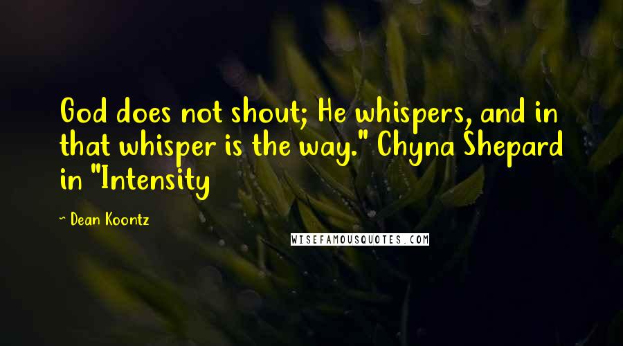 Dean Koontz Quotes: God does not shout; He whispers, and in that whisper is the way." Chyna Shepard in "Intensity