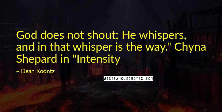Dean Koontz Quotes: God does not shout; He whispers, and in that whisper is the way." Chyna Shepard in "Intensity