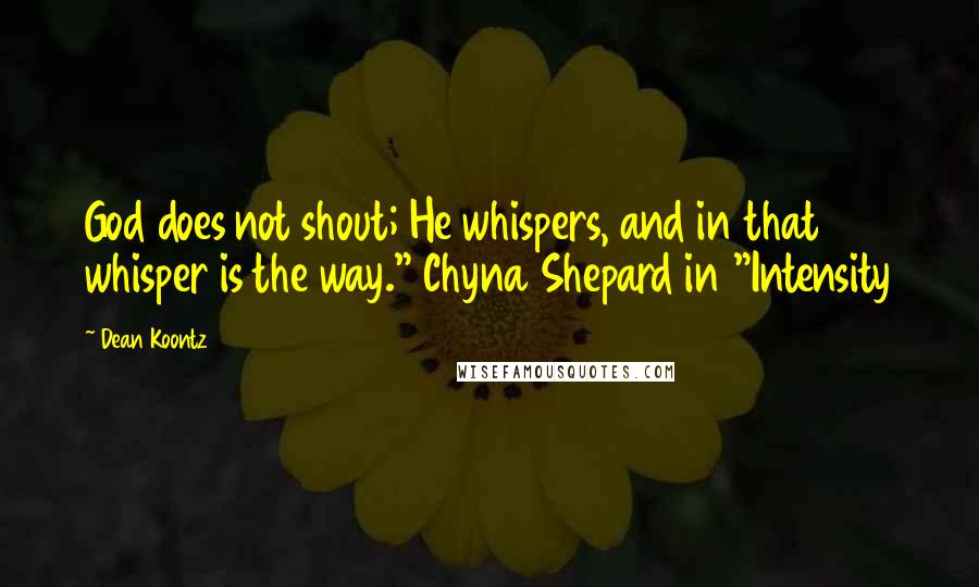 Dean Koontz Quotes: God does not shout; He whispers, and in that whisper is the way." Chyna Shepard in "Intensity