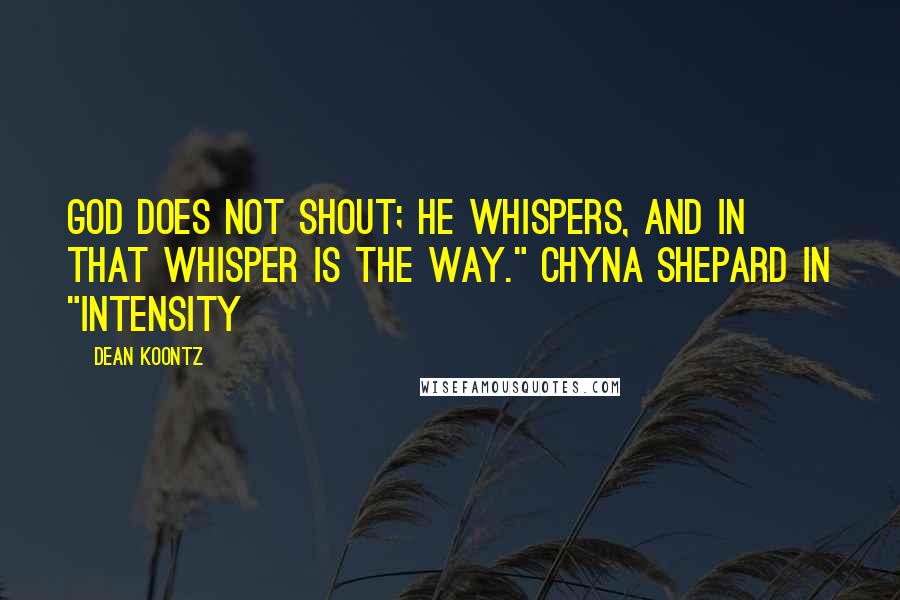 Dean Koontz Quotes: God does not shout; He whispers, and in that whisper is the way." Chyna Shepard in "Intensity