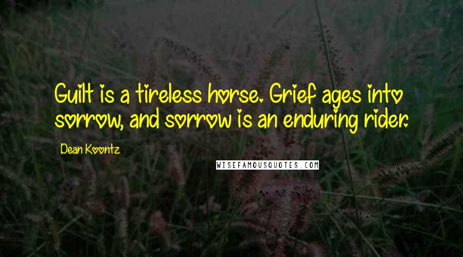 Dean Koontz Quotes: Guilt is a tireless horse. Grief ages into sorrow, and sorrow is an enduring rider.