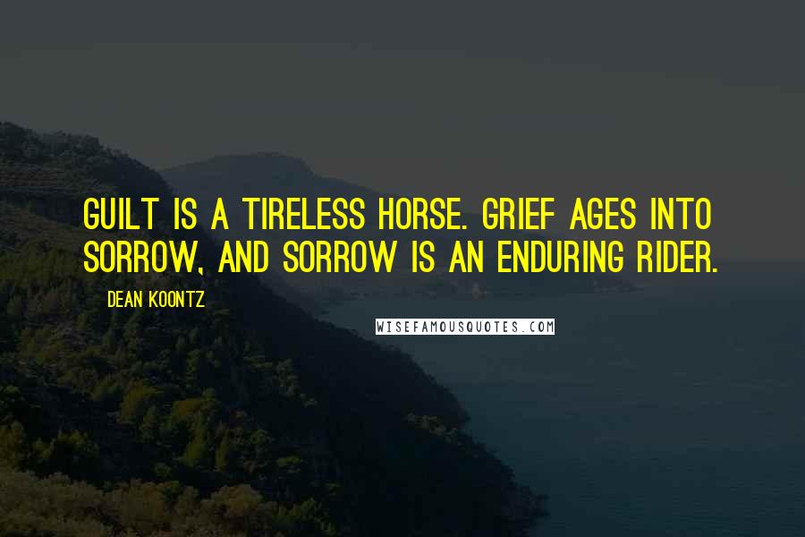 Dean Koontz Quotes: Guilt is a tireless horse. Grief ages into sorrow, and sorrow is an enduring rider.