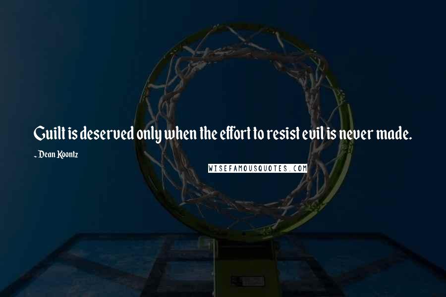 Dean Koontz Quotes: Guilt is deserved only when the effort to resist evil is never made.