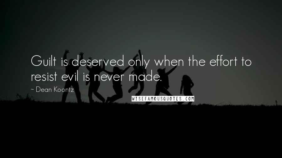 Dean Koontz Quotes: Guilt is deserved only when the effort to resist evil is never made.