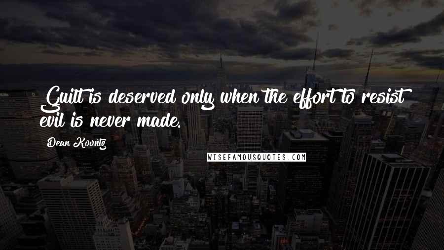 Dean Koontz Quotes: Guilt is deserved only when the effort to resist evil is never made.