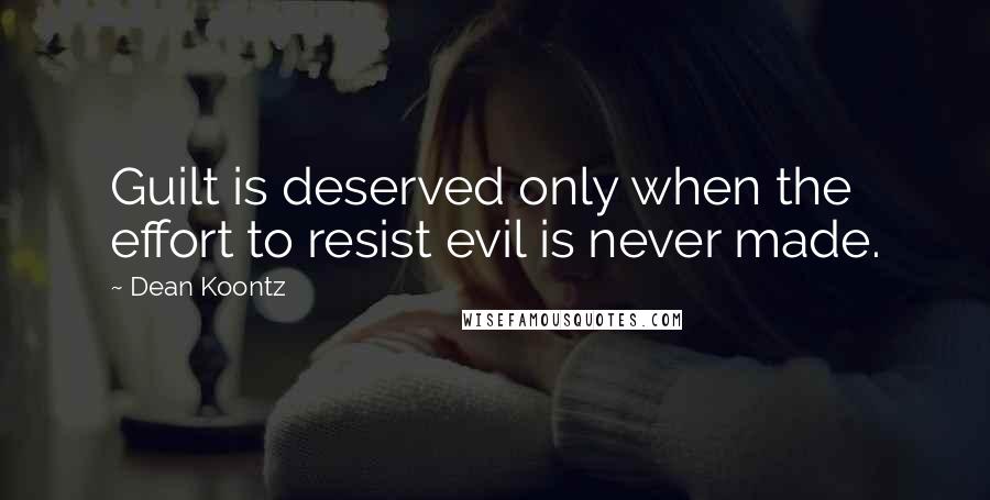 Dean Koontz Quotes: Guilt is deserved only when the effort to resist evil is never made.