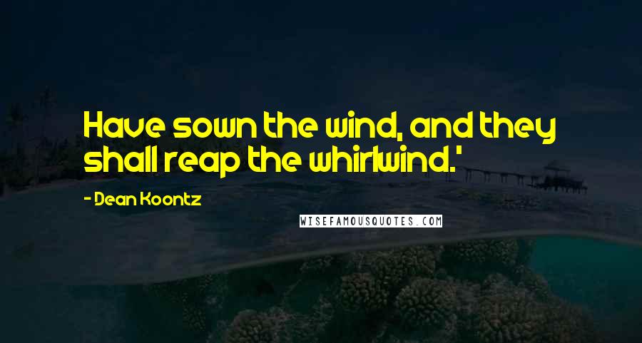 Dean Koontz Quotes: Have sown the wind, and they shall reap the whirlwind.'