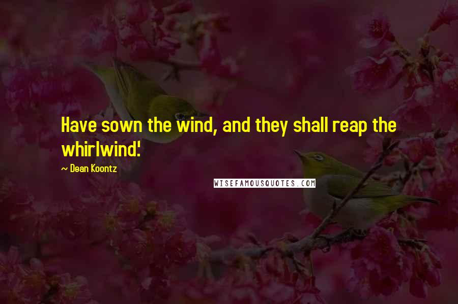 Dean Koontz Quotes: Have sown the wind, and they shall reap the whirlwind.'