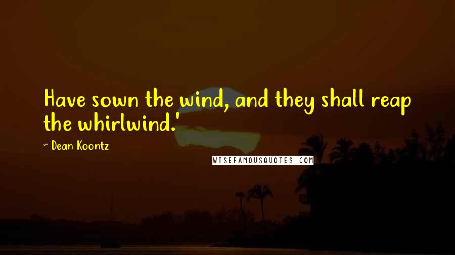 Dean Koontz Quotes: Have sown the wind, and they shall reap the whirlwind.'