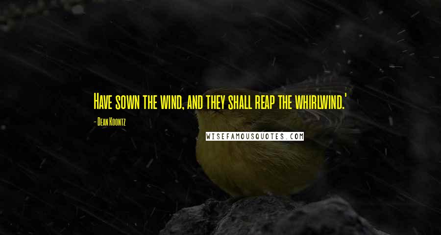 Dean Koontz Quotes: Have sown the wind, and they shall reap the whirlwind.'