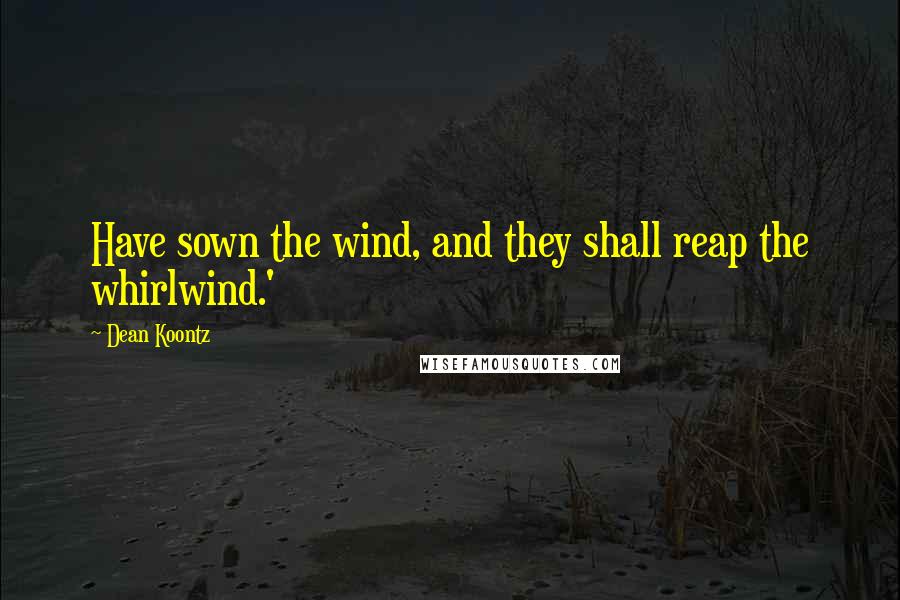 Dean Koontz Quotes: Have sown the wind, and they shall reap the whirlwind.'