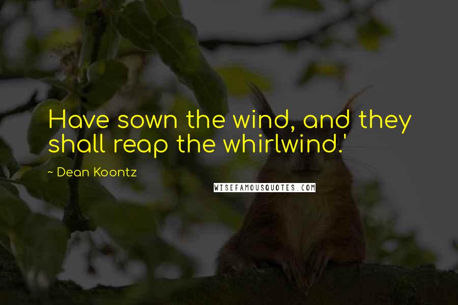 Dean Koontz Quotes: Have sown the wind, and they shall reap the whirlwind.'
