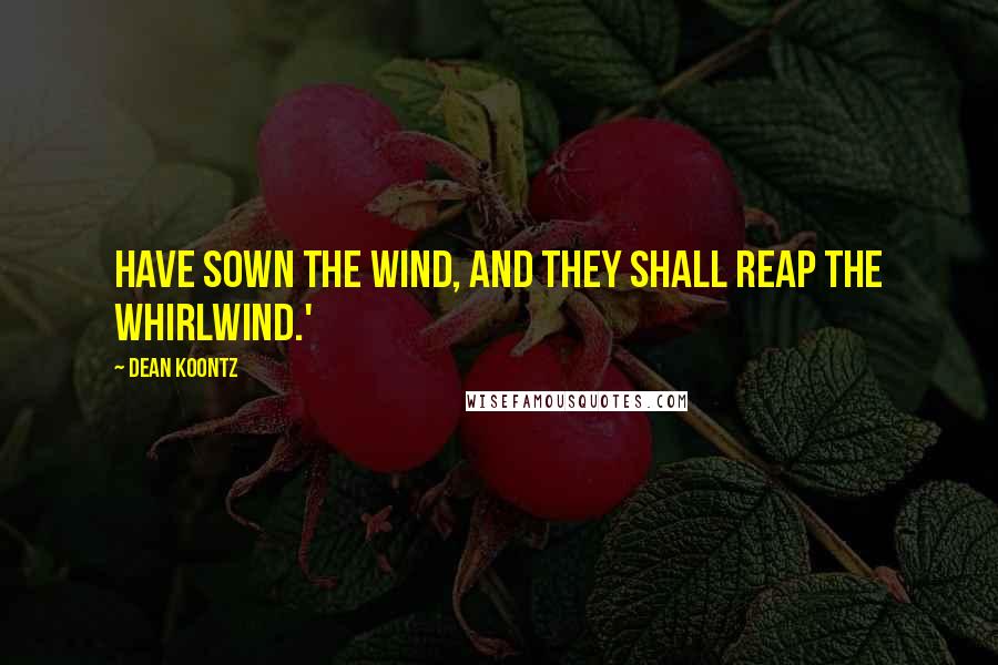 Dean Koontz Quotes: Have sown the wind, and they shall reap the whirlwind.'