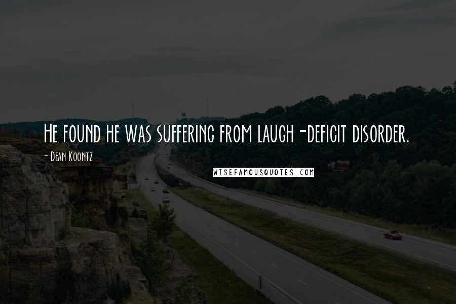 Dean Koontz Quotes: He found he was suffering from laugh-deficit disorder.