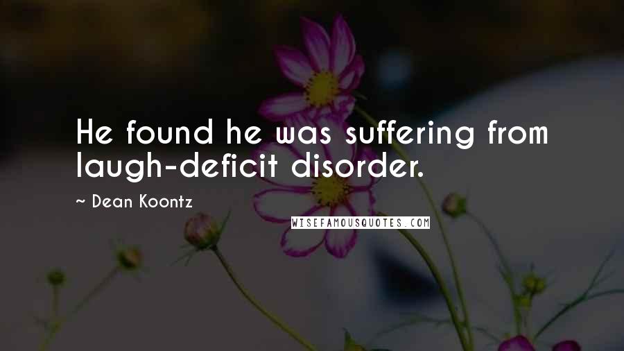 Dean Koontz Quotes: He found he was suffering from laugh-deficit disorder.