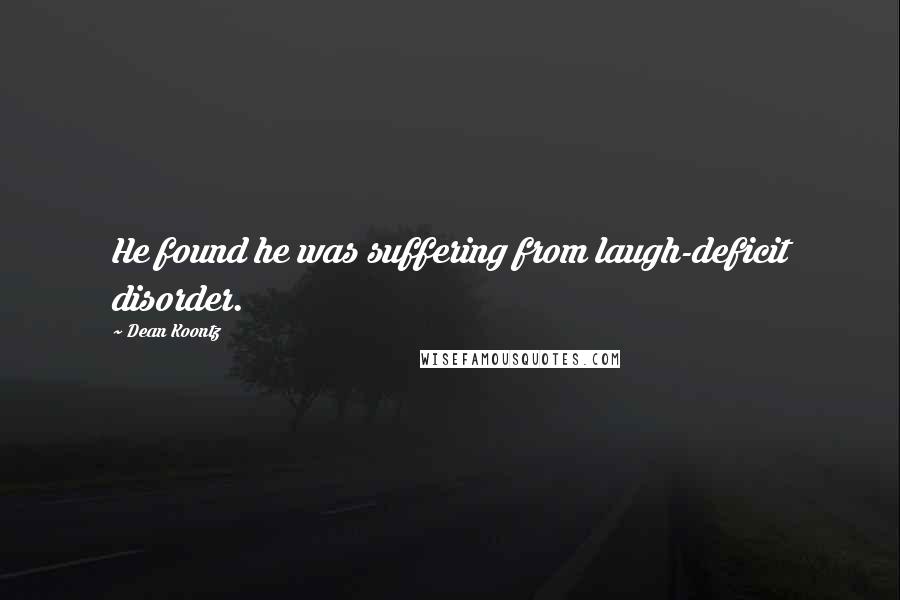 Dean Koontz Quotes: He found he was suffering from laugh-deficit disorder.