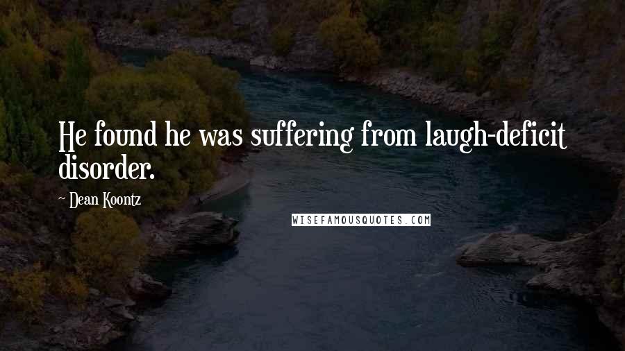 Dean Koontz Quotes: He found he was suffering from laugh-deficit disorder.