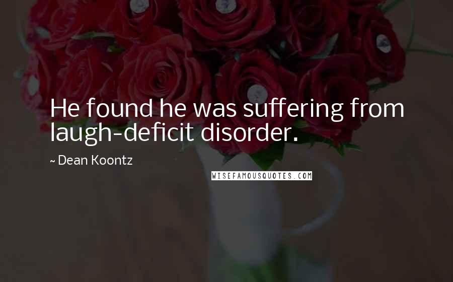 Dean Koontz Quotes: He found he was suffering from laugh-deficit disorder.