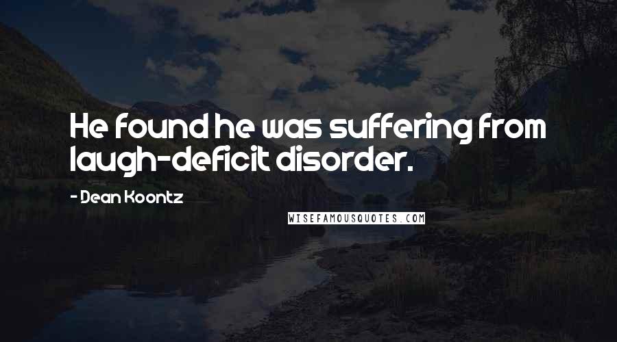 Dean Koontz Quotes: He found he was suffering from laugh-deficit disorder.
