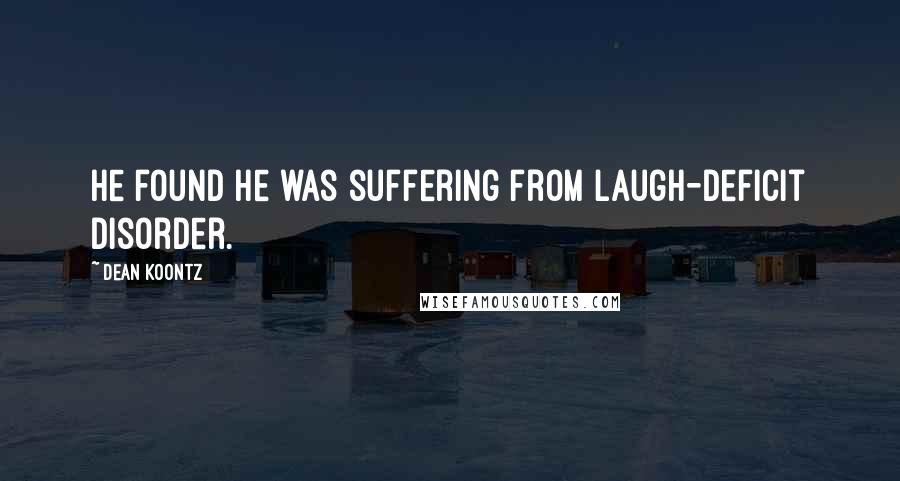 Dean Koontz Quotes: He found he was suffering from laugh-deficit disorder.