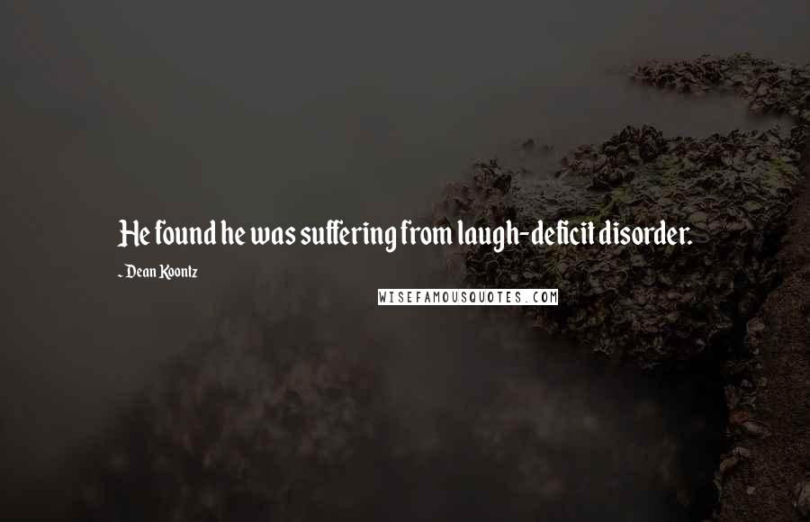 Dean Koontz Quotes: He found he was suffering from laugh-deficit disorder.