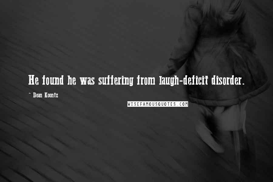 Dean Koontz Quotes: He found he was suffering from laugh-deficit disorder.
