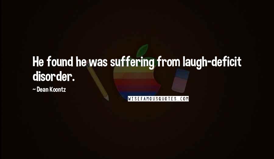 Dean Koontz Quotes: He found he was suffering from laugh-deficit disorder.