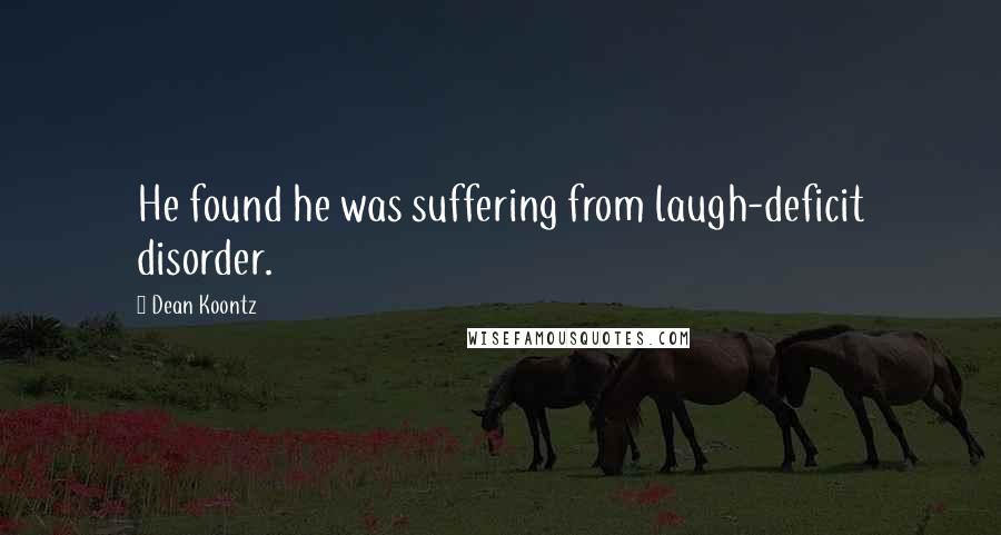 Dean Koontz Quotes: He found he was suffering from laugh-deficit disorder.
