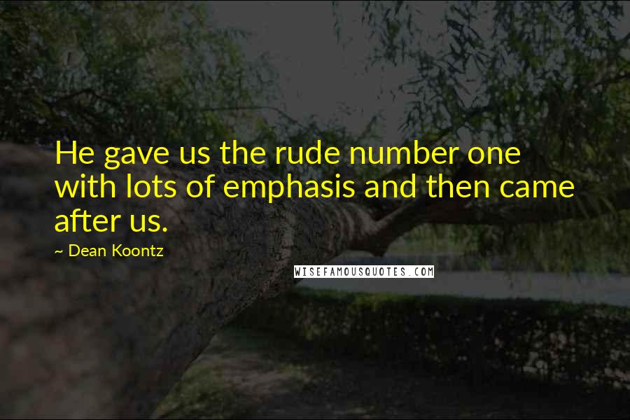 Dean Koontz Quotes: He gave us the rude number one with lots of emphasis and then came after us.
