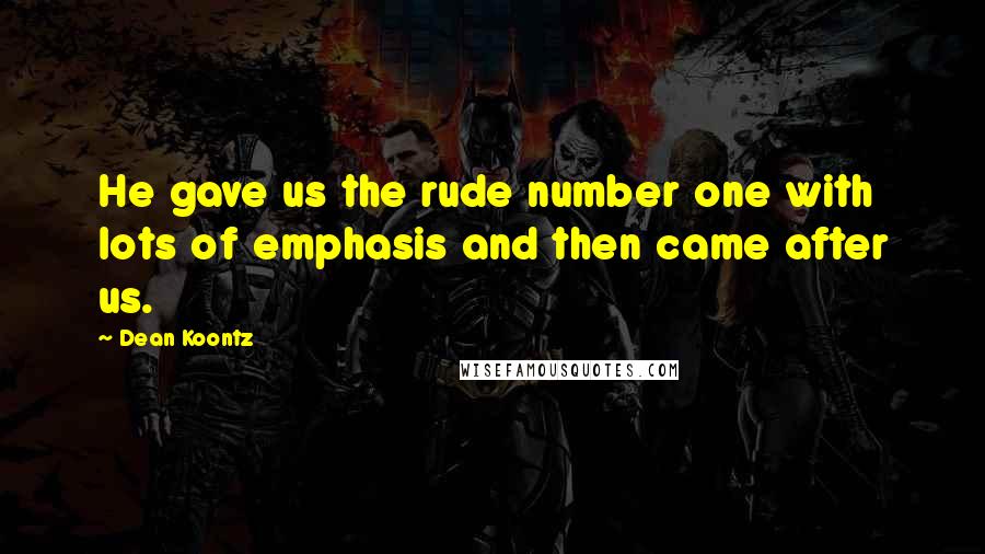 Dean Koontz Quotes: He gave us the rude number one with lots of emphasis and then came after us.